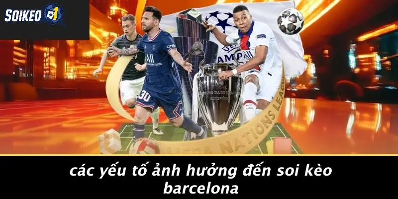Các Yếu Tố Ảnh Hưởng Đến Soi Kèo Barcelona