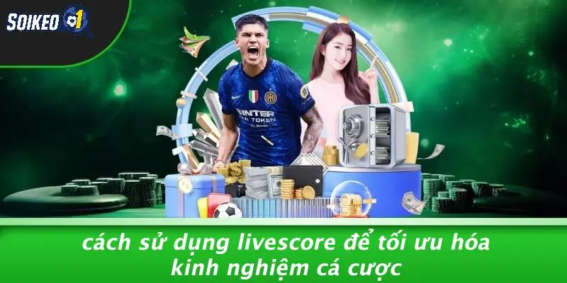 Cách Sử Dụng Livescore Để Tối Ưu Hóa Kinh Nghiệm Cá Cược