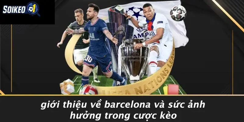 Giới Thiệu Về Barcelona Và Sức Ảnh Hưởng Trong Cược Kèo