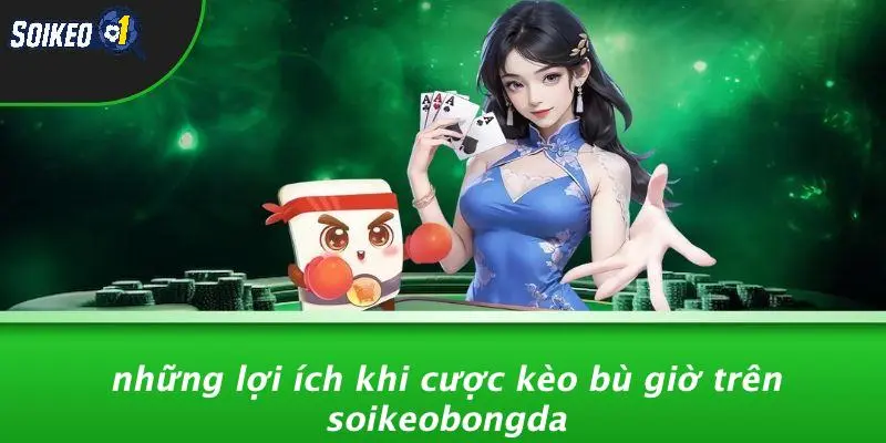 Những Lợi Ích Khi Cược Kèo Bù Giờ Trên SOIKEOBONGDA
