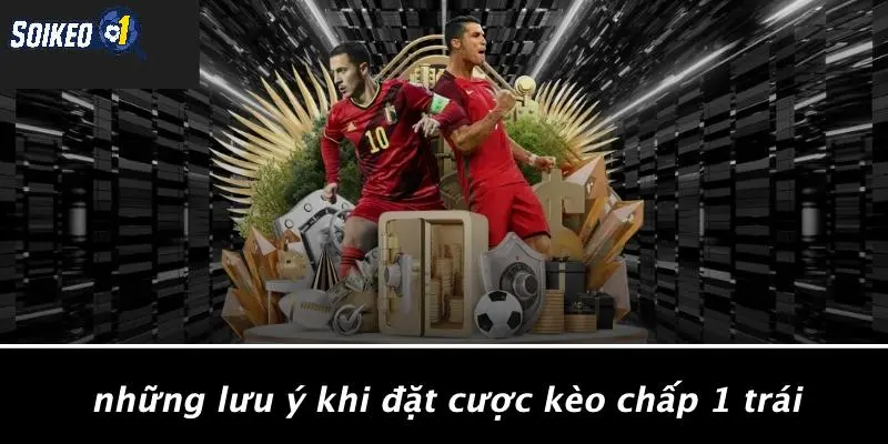 Những Lưu Ý Khi Đặt Cược Kèo Chấp 1 Trái