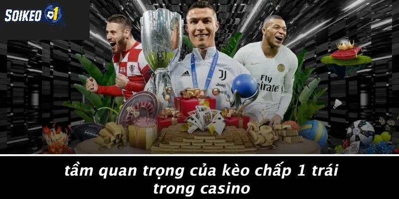 Tầm Quan Trọng Của Kèo Chấp 1 Trái Trong Casino
