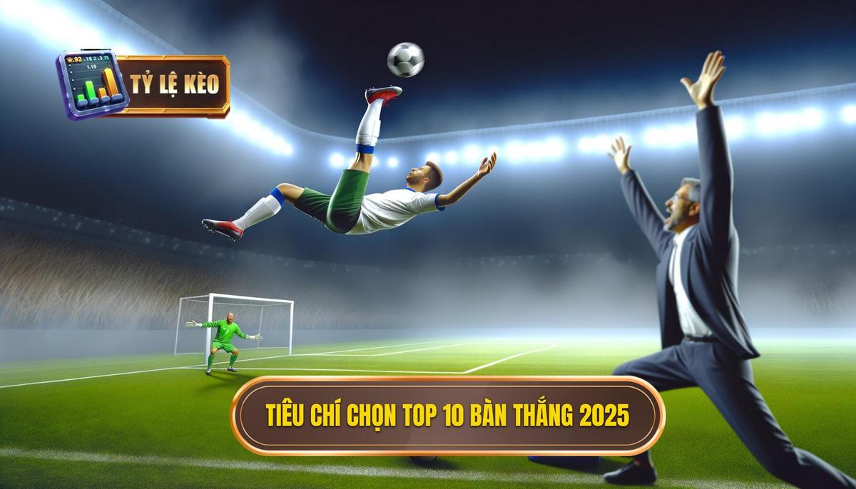 Tiêu chí lựa chọn Top 10 bàn thắng đẹp nhất 2025