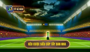 Kèo cược siêu cúp Tây Ban Nha