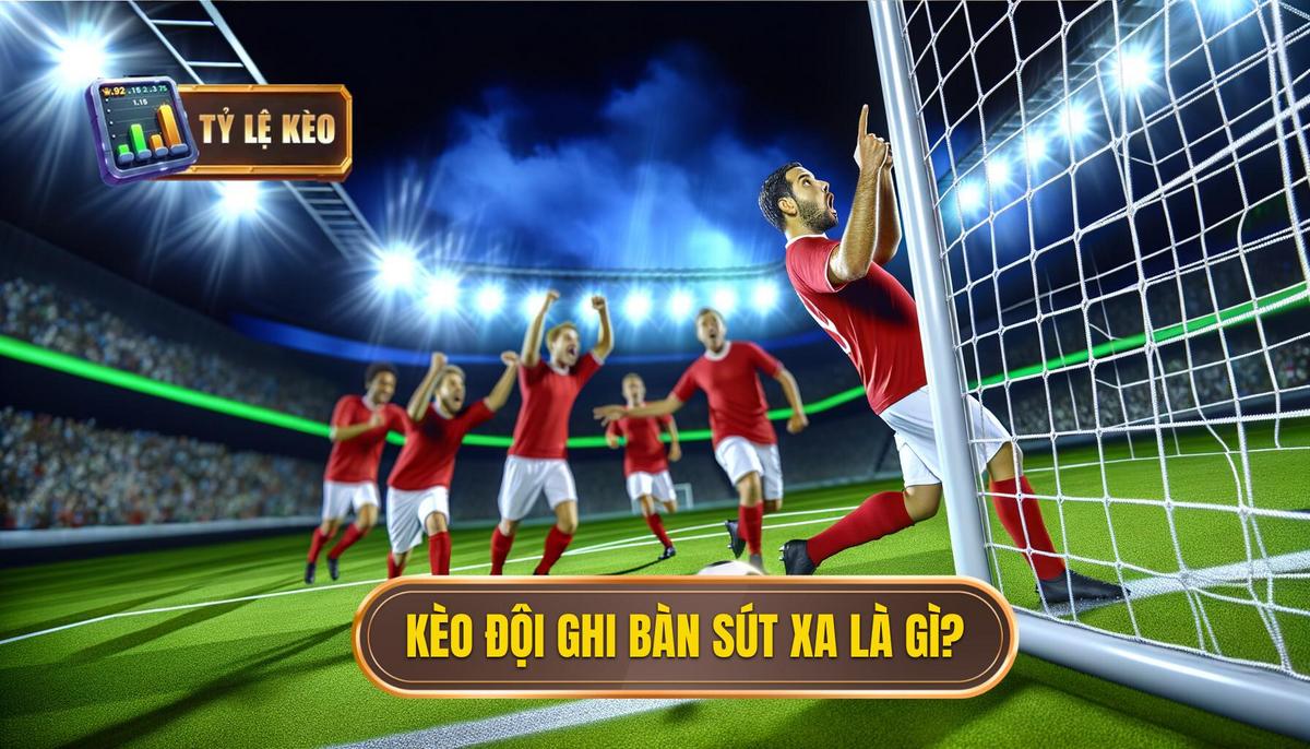 1. Kèo cược đội ghi bàn từ tình huống sút xa ngoài vòng cấm là gì_