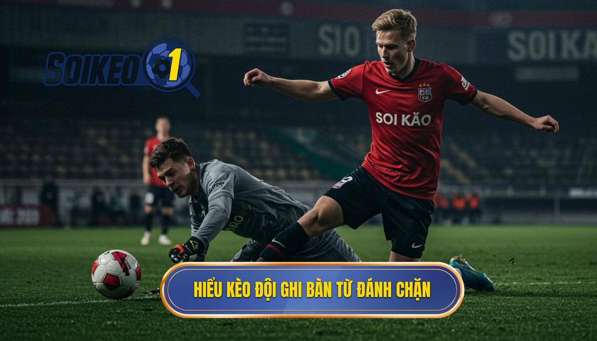 Phần 1_ Hiểu Rõ Bản Chất Kèo cược đội ghi bàn từ tình huống đánh chặn