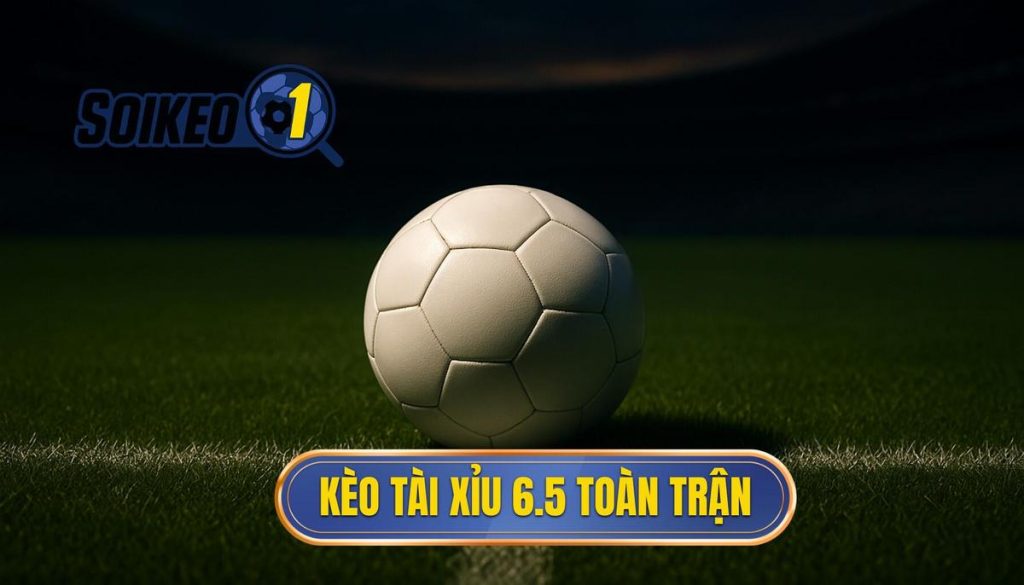 Kèo tài xỉu 6.5 toàn trận