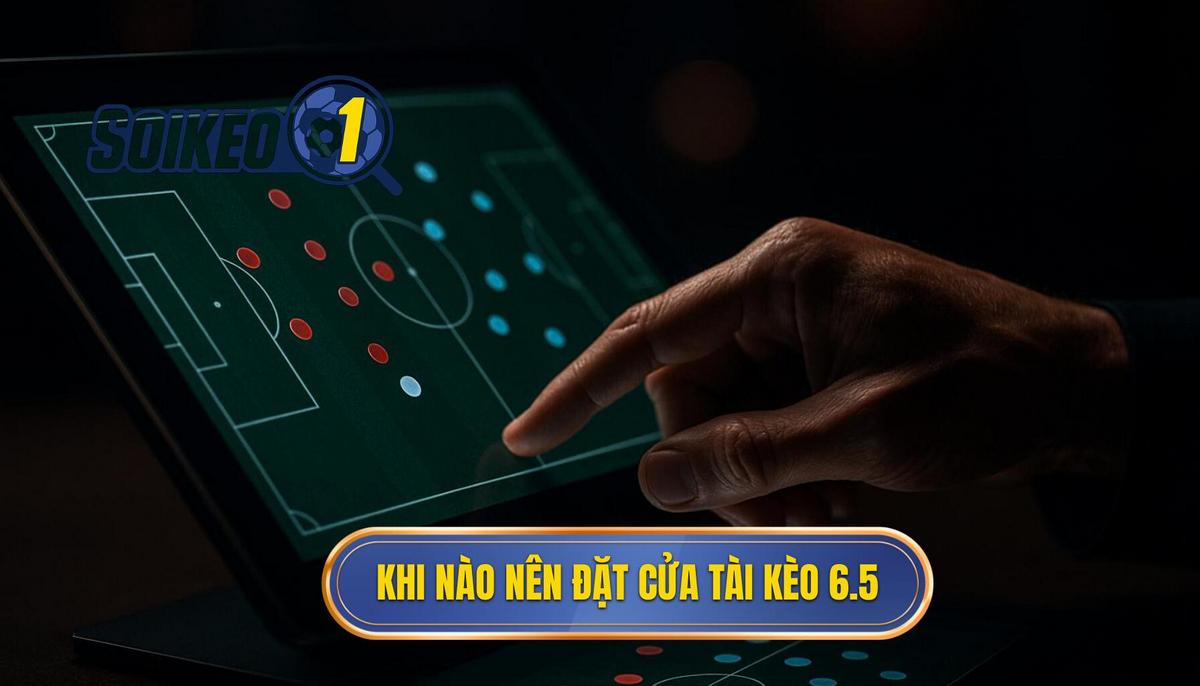 Phân Tích Chuyên Sâu_ Khi Nào Nên Đặt Cửa Tài Kèo 6.5
