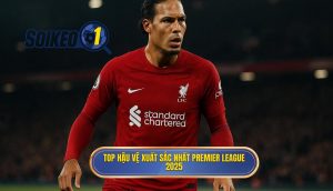 Top hậu vệ xuất sắc nhất Premier League 2025