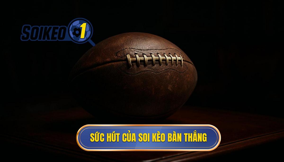 Bản chất và sức hút của hình thức soi kèo theo bàn thắng